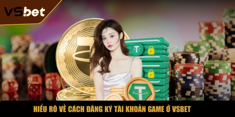 Hiểu rõ về cách đăng ký tài khoản game ở VSBET